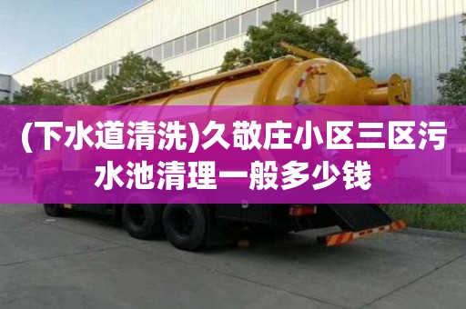 (下水道清洗)久敬莊小區三區污水池清理一般多少錢