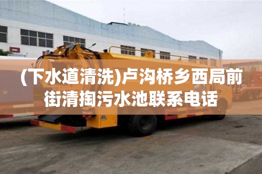 (下水道清洗)盧溝橋鄉西局前街清掏污水池聯系電話
