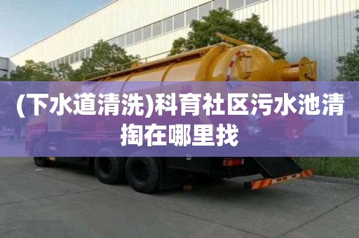 (下水道清洗)科育社區污水池清掏在哪里找