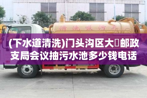 (下水道清洗)門頭溝區大硲郵政支局會議抽污水池多少錢電話