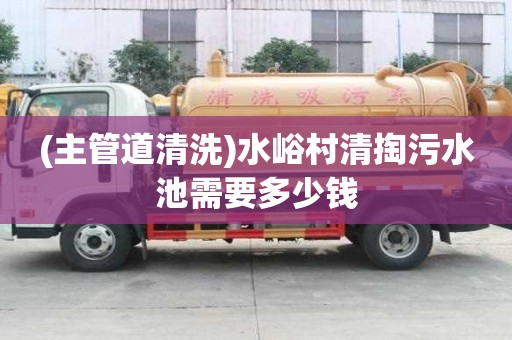 (主管道清洗)水峪村清掏污水池需要多少錢