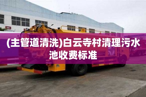 (主管道清洗)白云寺村清理污水池收費標準