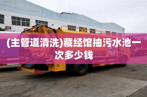 (主管道清洗)藏經館抽污水池一次多少錢
