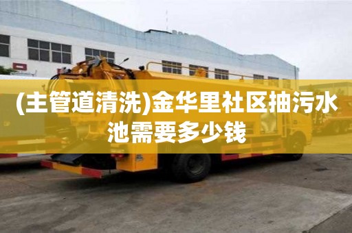 (主管道清洗)金華里社區(qū)抽污水池需要多少錢