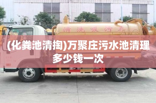 (化糞池清掏)萬(wàn)聚莊污水池清理多少錢一次