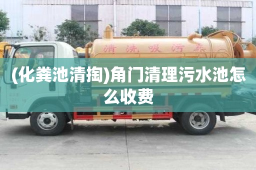 (化糞池清掏)角門清理污水池怎么收費