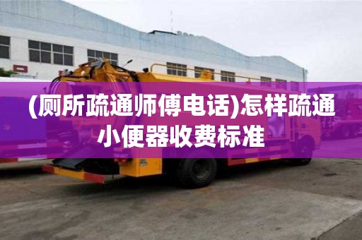 (廁所疏通師傅電話)怎樣疏通小便器收費標準