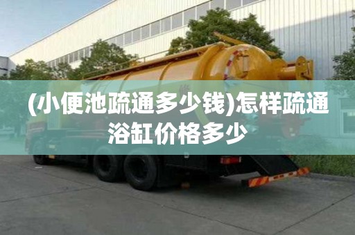 (小便池疏通多少錢)怎樣疏通浴缸價格多少
