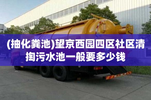(抽化糞池)望京西園四區社區清掏污水池一般要多少錢