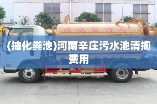 (抽化糞池)河南辛莊污水池清掏費(fèi)用