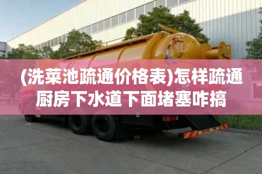 (洗菜池疏通價格表)怎樣疏通廚房下水道下面堵塞咋搞 (洗菜池疏通價格表)怎樣疏通廚房下水道下面堵塞咋搞