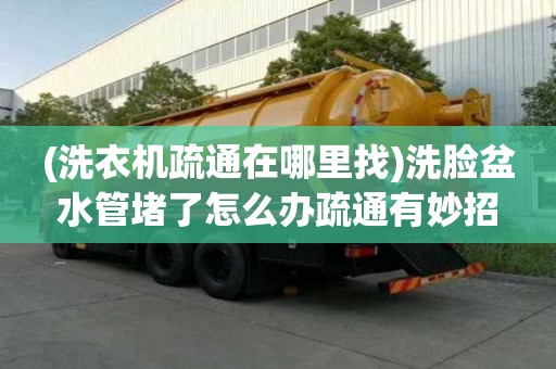 (洗衣機疏通在哪里找)洗臉盆水管堵了怎么辦疏通有妙招
