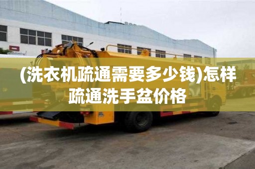 (洗衣機疏通需要多少錢)怎樣疏通洗手盆價格