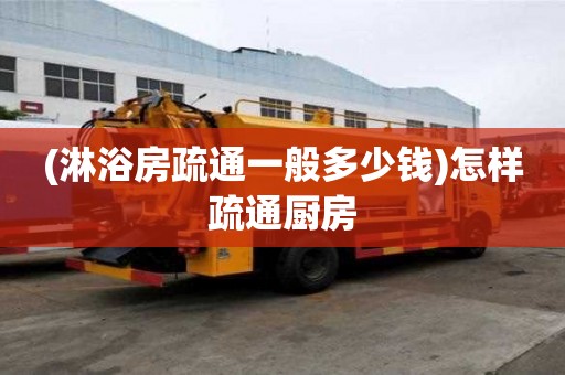 (淋浴房疏通一般多少錢)怎樣疏通廚房 (淋浴房疏通一般多少錢)怎樣疏通廚房