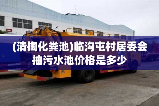 (清掏化糞池)臨溝屯村居委會抽污水池價格是多少