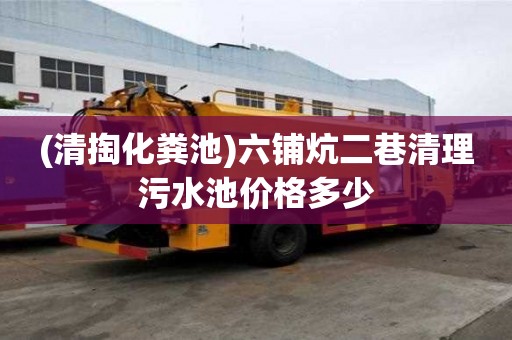 (清掏化糞池)六鋪炕二巷清理污水池價格多少