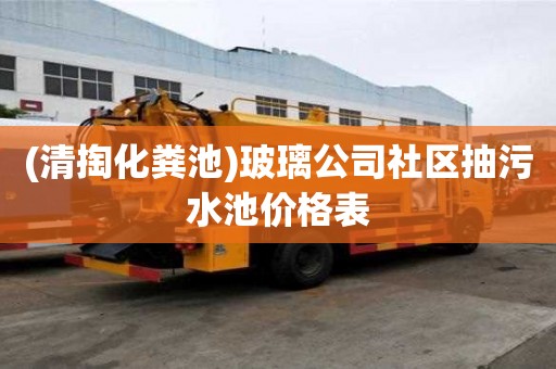 (清掏化糞池)玻璃公司社區(qū)抽污水池價格表