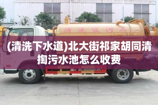 (清洗下水道)北大街祁家胡同清掏污水池怎么收費