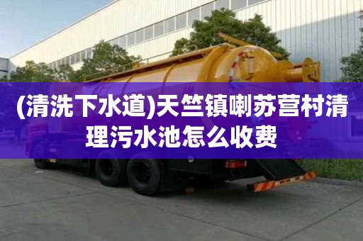 (清洗下水道)天竺鎮(zhèn)喇蘇營村清理污水池怎么收費