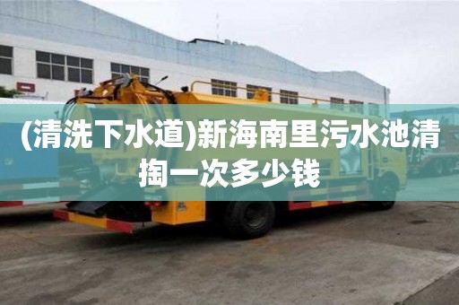 (清洗下水道)新海南里污水池清掏一次多少錢