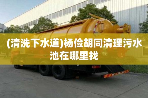 (清洗下水道)楊儉胡同清理污水池在哪里找