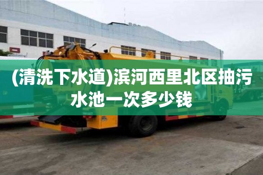 (清洗下水道)濱河西里北區抽污水池一次多少錢