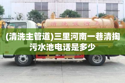 (清洗主管道)三里河南一巷清掏污水池電話是多少
