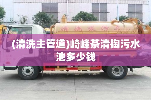 (清洗主管道)崎峰茶清掏污水池多少錢