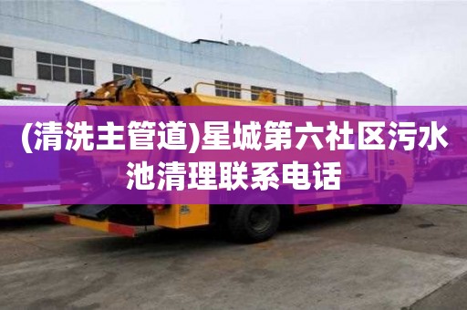 (清洗主管道)星城第六社區(qū)污水池清理聯(lián)系電話