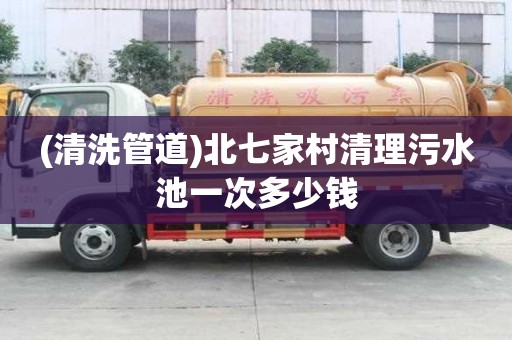 (清洗管道)北七家村清理污水池一次多少錢