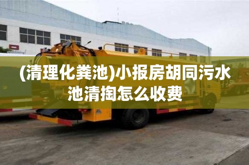 (清理化糞池)小報(bào)房胡同污水池清掏怎么收費(fèi)