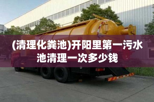 (清理化糞池)開陽里第一污水池清理一次多少錢