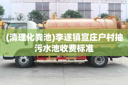 (清理化糞池)李遂鎮宣莊戶村抽污水池收費標準