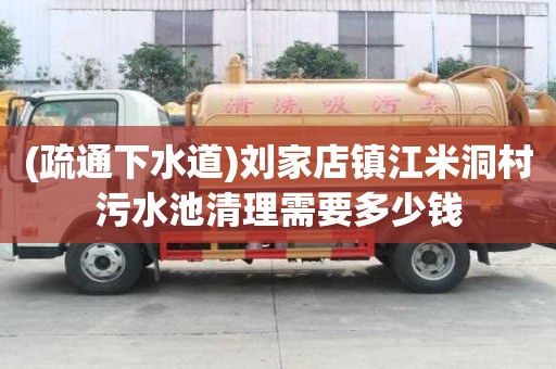 (疏通下水道)劉家店鎮江米洞村污水池清理需要多少錢