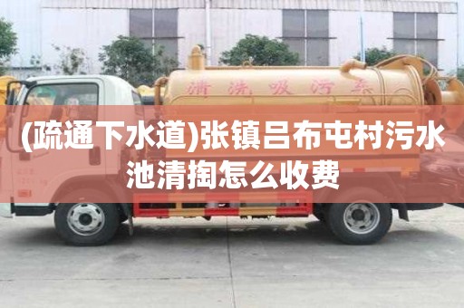 (疏通下水道)張鎮呂布屯村污水池清掏怎么收費