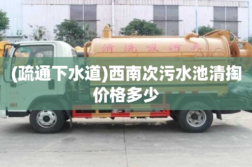 (疏通下水道)西南次污水池清掏價格多少