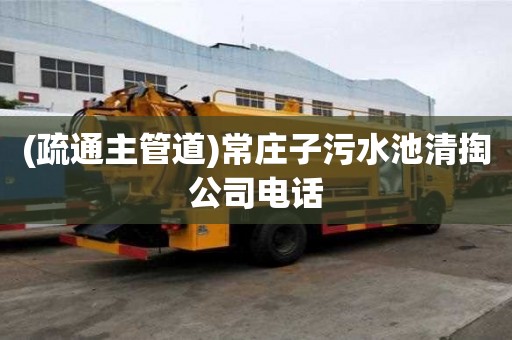 (疏通主管道)常莊子污水池清掏公司電話