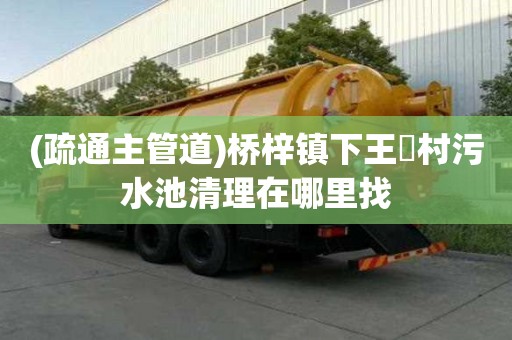 (疏通主管道)橋梓鎮(zhèn)下王硲村污水池清理在哪里找