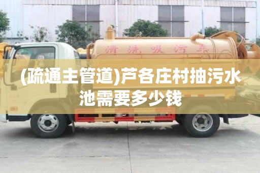 (疏通主管道)蘆各莊村抽污水池需要多少錢