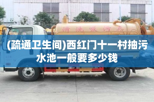 (疏通衛生間)西紅門十一村抽污水池一般要多少錢
