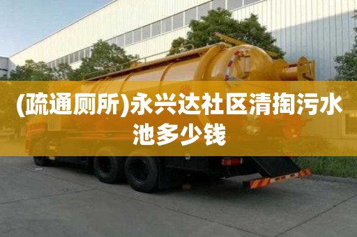 (疏通廁所)永興達社區清掏污水池多少錢