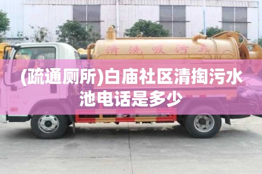 (疏通廁所)白廟社區清掏污水池電話是多少