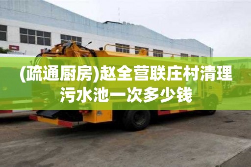 (疏通廚房)趙全營聯(lián)莊村清理污水池一次多少錢