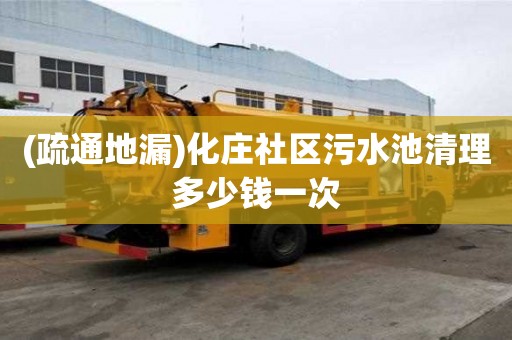 (疏通地漏)化莊社區(qū)污水池清理多少錢一次
