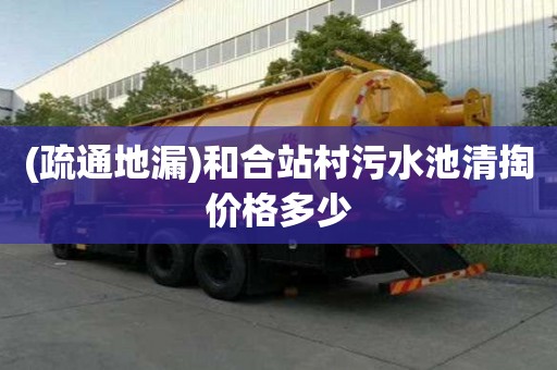 (疏通地漏)和合站村污水池清掏價格多少