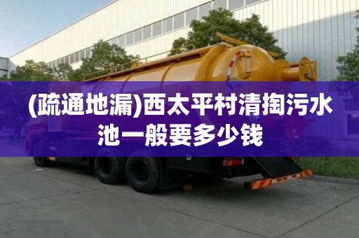 (疏通地漏)西太平村清掏污水池一般要多少錢