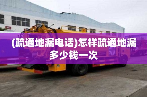 (疏通地漏電話)怎樣疏通地漏多少錢一次 (疏通地漏電話)怎樣疏通地漏多少錢一次