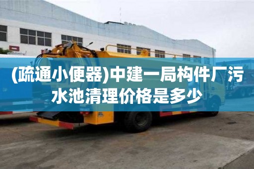 (疏通小便器)中建一局構件廠污水池清理價格是多少
