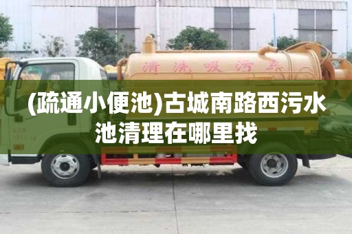 (疏通小便池)古城南路西污水池清理在哪里找