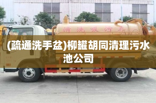 (疏通洗手盆)柳罐胡同清理污水池公司